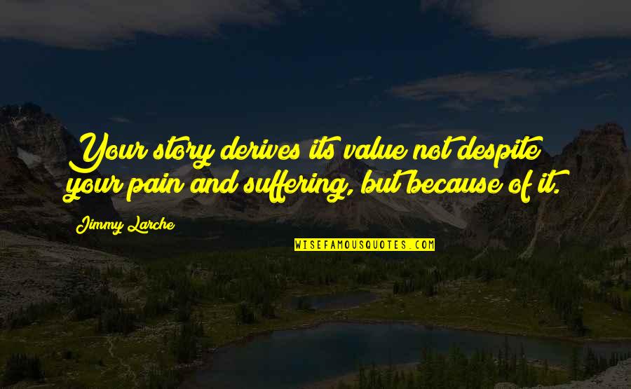 Suffering And Pain Quotes By Jimmy Larche: Your story derives its value not despite your
