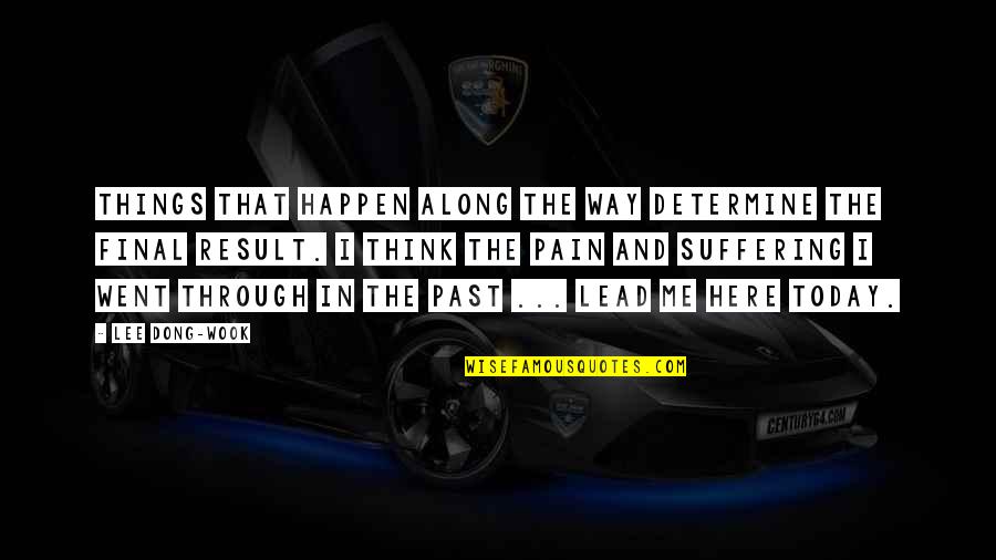 Suffering And Pain Quotes By Lee Dong-wook: Things that happen along the way determine the Suffering And Pain Quotes By Lee Dong-wook: Things that happen along the way determine the