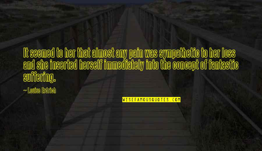Suffering And Pain Quotes By Louise Erdrich: It seemed to her that almost any pain