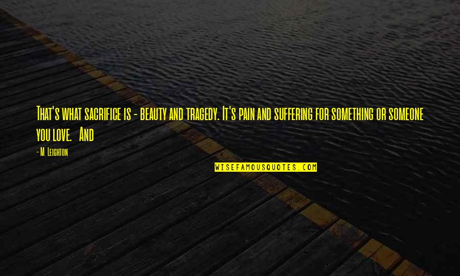 Suffering And Pain Quotes By M. Leighton: That's what sacrifice is - beauty and tragedy. Suffering And Pain Quotes By M. Leighton: That's what sacrifice is - beauty and tragedy.