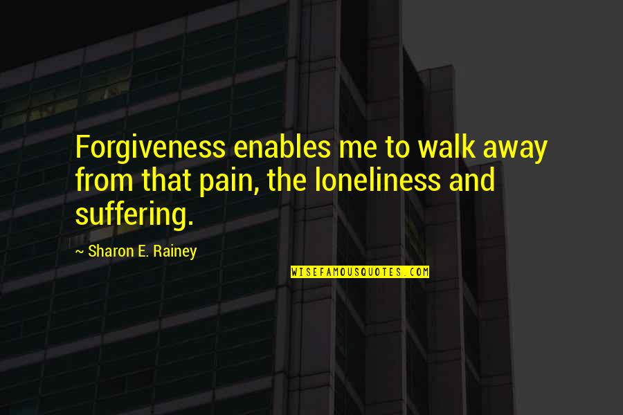 Suffering And Pain Quotes By Sharon E. Rainey: Forgiveness enables me to walk away from that Suffering And Pain Quotes By Sharon E. Rainey: Forgiveness enables me to walk away from that