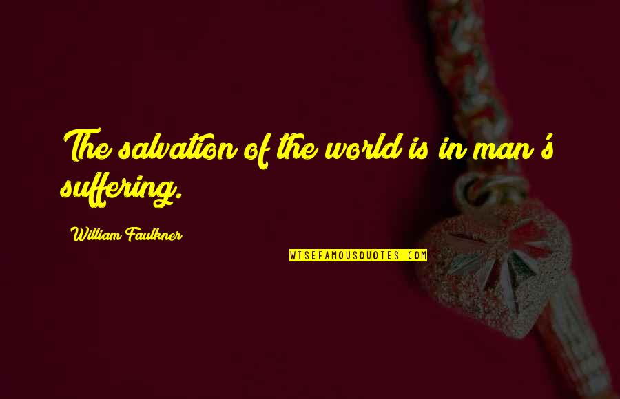 Suffering And Salvation Quotes By William Faulkner: The salvation of the world is in man's