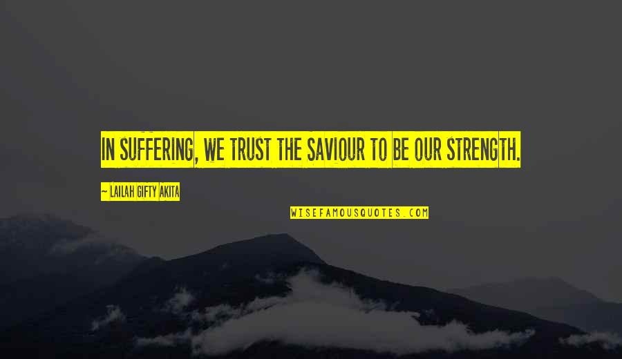 Suffering And Strength Quotes By Lailah Gifty Akita: In suffering, we trust the Saviour to be