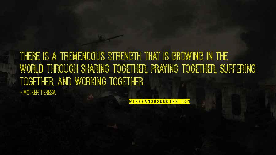 Suffering And Strength Quotes By Mother Teresa: There is a tremendous strength that is growing