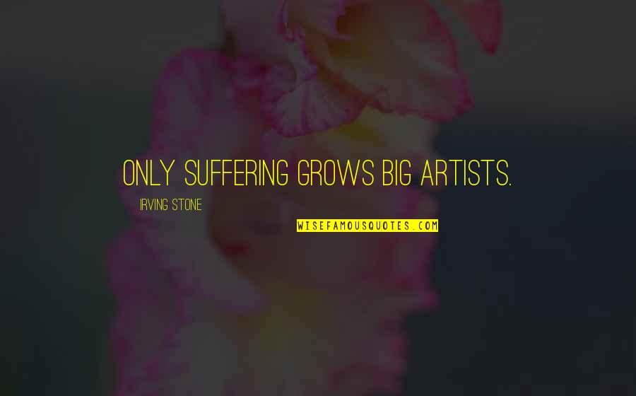 Suffering Artists Quotes By Irving Stone: Only suffering grows big artists. Suffering Artists Quotes By Irving Stone: Only suffering grows big artists.
