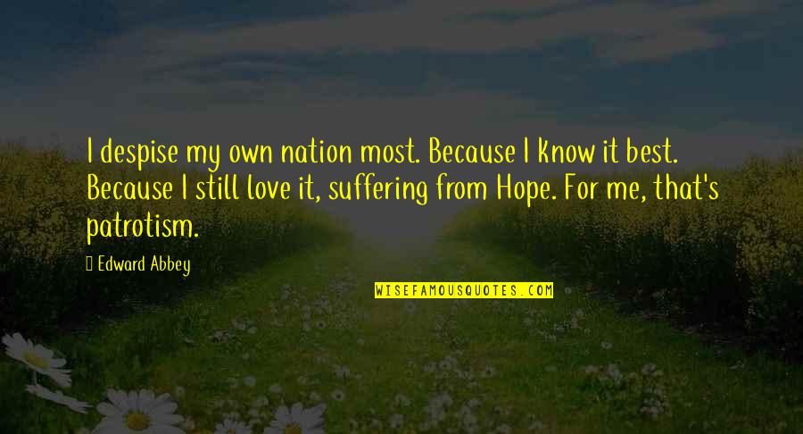 Suffering Because Of Love Quotes By Edward Abbey: I despise my own nation most. Because I Suffering Because Of Love Quotes By Edward Abbey: I despise my own nation most. Because I
