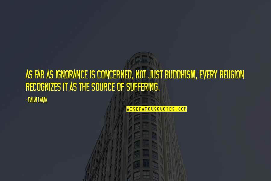 Suffering Buddhism Quotes By Dalai Lama: As far as ignorance is concerned, not just