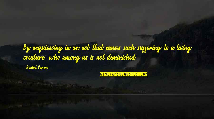 Suffering Cruelty Quotes By Rachel Carson: By acquiescing in an act that causes such Suffering Cruelty Quotes By Rachel Carson: By acquiescing in an act that causes such