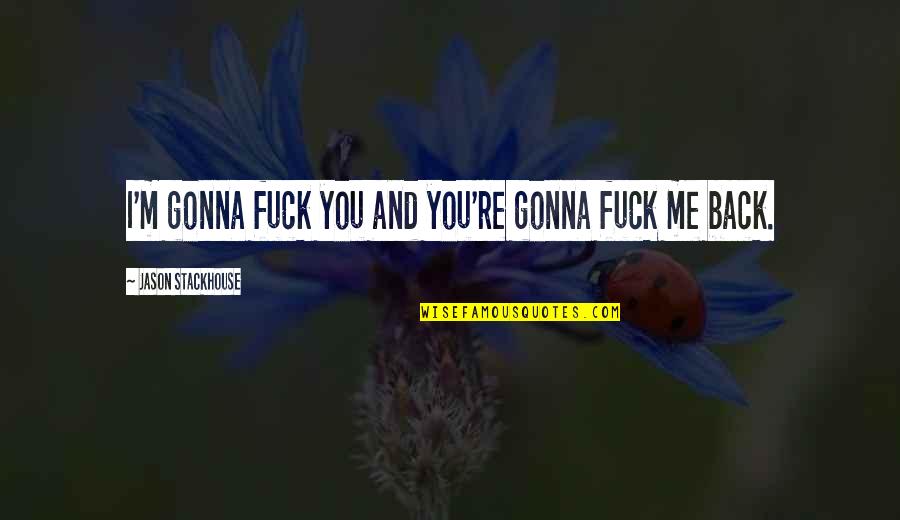 Suffering Dr Killjoy Quotes By Jason Stackhouse: I'm gonna fuck you and you're gonna fuck Suffering Dr Killjoy Quotes By Jason Stackhouse: I'm gonna fuck you and you're gonna fuck