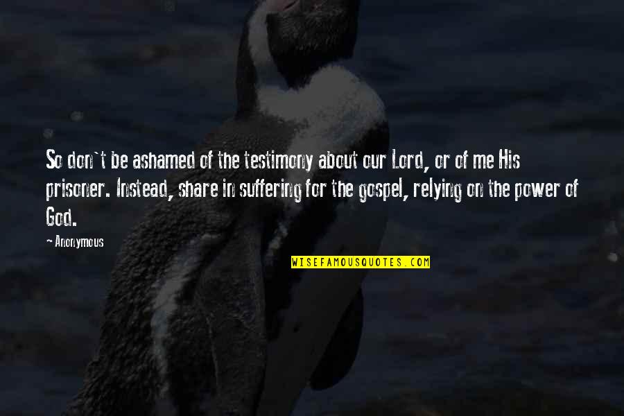 Suffering For The Gospel Quotes By Anonymous: So don't be ashamed of the testimony about