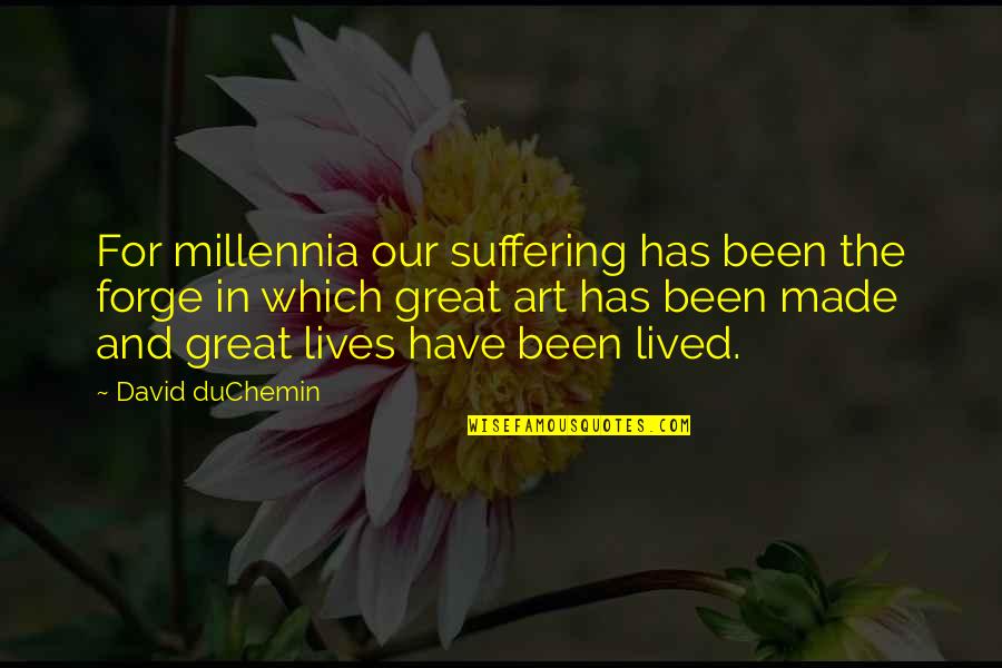 Suffering For Your Art Quotes By David DuChemin: For millennia our suffering has been the forge