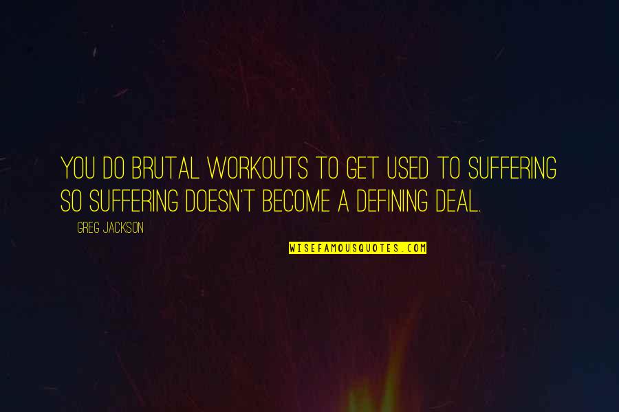 Suffering For Your Art Quotes By Greg Jackson: You do brutal workouts to get used to