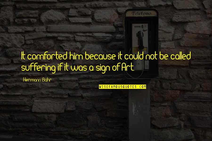 Suffering For Your Art Quotes By Hermann Bahr: It comforted him because it could not be