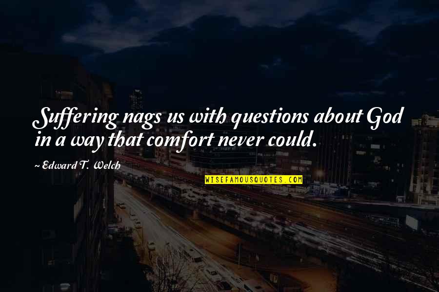 Suffering God Quotes By Edward T. Welch: Suffering nags us with questions about God in