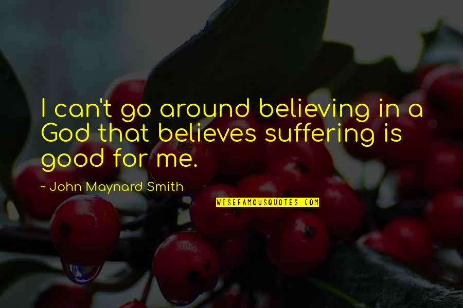 Suffering God Quotes By John Maynard Smith: I can't go around believing in a God Suffering God Quotes By John Maynard Smith: I can't go around believing in a God