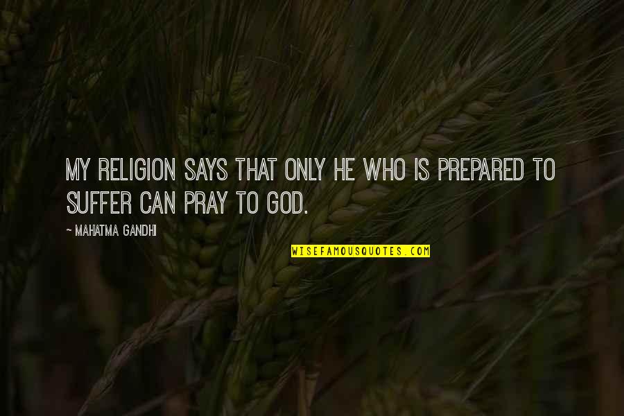 Suffering God Quotes By Mahatma Gandhi: My religion says that only he who is