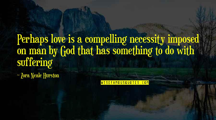 Suffering God Quotes By Zora Neale Hurston: Perhaps love is a compelling necessity imposed on Suffering God Quotes By Zora Neale Hurston: Perhaps love is a compelling necessity imposed on