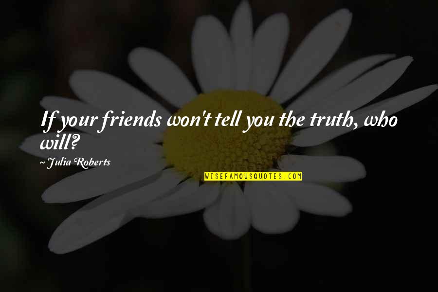 Suffering How Much They Deserve Quotes By Julia Roberts: If your friends won't tell you the truth, Suffering How Much They Deserve Quotes By Julia Roberts: If your friends won't tell you the truth,