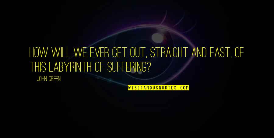 Suffering How Quotes By John Green: How will we ever get out, straight and
