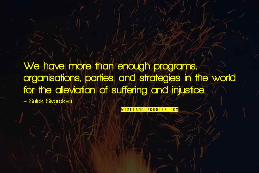 Suffering In The World Quotes By Sulak Sivaraksa: We have more than enough programs, organisations, parties, Suffering In The World Quotes By Sulak Sivaraksa: We have more than enough programs, organisations, parties,