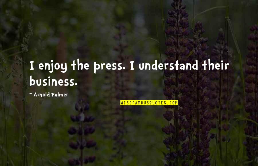 Suffering Is Long It Bears All Quotes By Arnold Palmer: I enjoy the press. I understand their business.