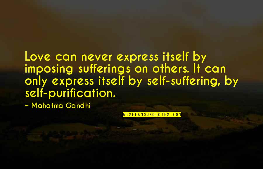 Suffering Itself Love Quotes By Mahatma Gandhi: Love can never express itself by imposing sufferings