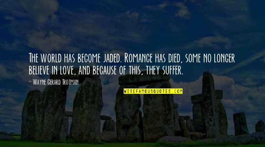 Suffering Loss Quotes By Wayne Gerard Trotman: The world has become jaded. Romance has died, Suffering Loss Quotes By Wayne Gerard Trotman: The world has become jaded. Romance has died,