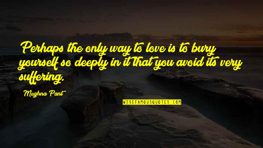 Suffering Love Quotes Quotes By Meghna Pant: Perhaps the only way to love is to