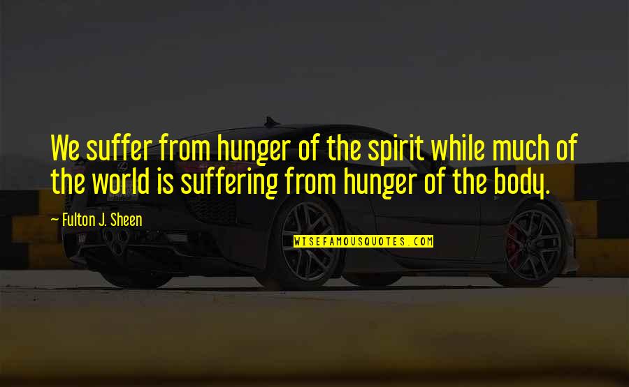Suffering Now Quotes By Fulton J. Sheen: We suffer from hunger of the spirit while