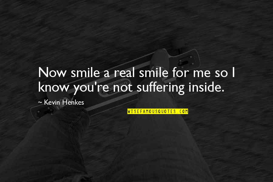 Suffering Now Quotes By Kevin Henkes: Now smile a real smile for me so