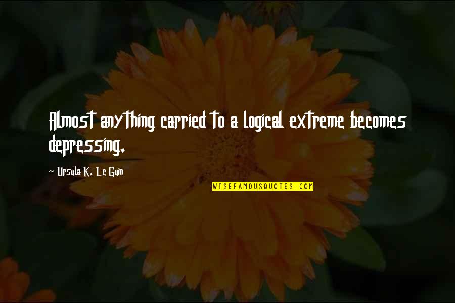 Suffering Of Christians Quotes By Ursula K. Le Guin: Almost anything carried to a logical extreme becomes Suffering Of Christians Quotes By Ursula K. Le Guin: Almost anything carried to a logical extreme becomes