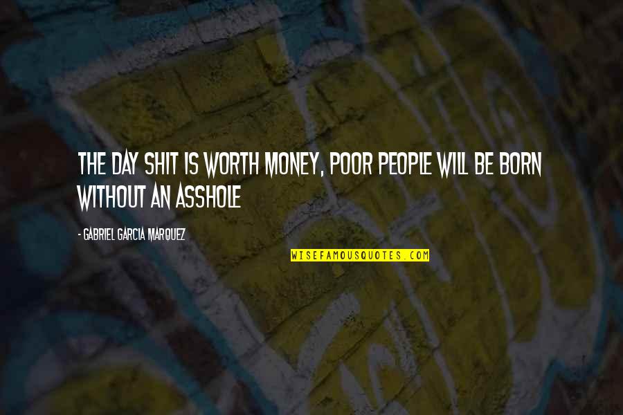 Suffering Of Other Human Beings Quotes By Gabriel Garcia Marquez: The day shit is worth money, poor people Suffering Of Other Human Beings Quotes By Gabriel Garcia Marquez: The day shit is worth money, poor people
