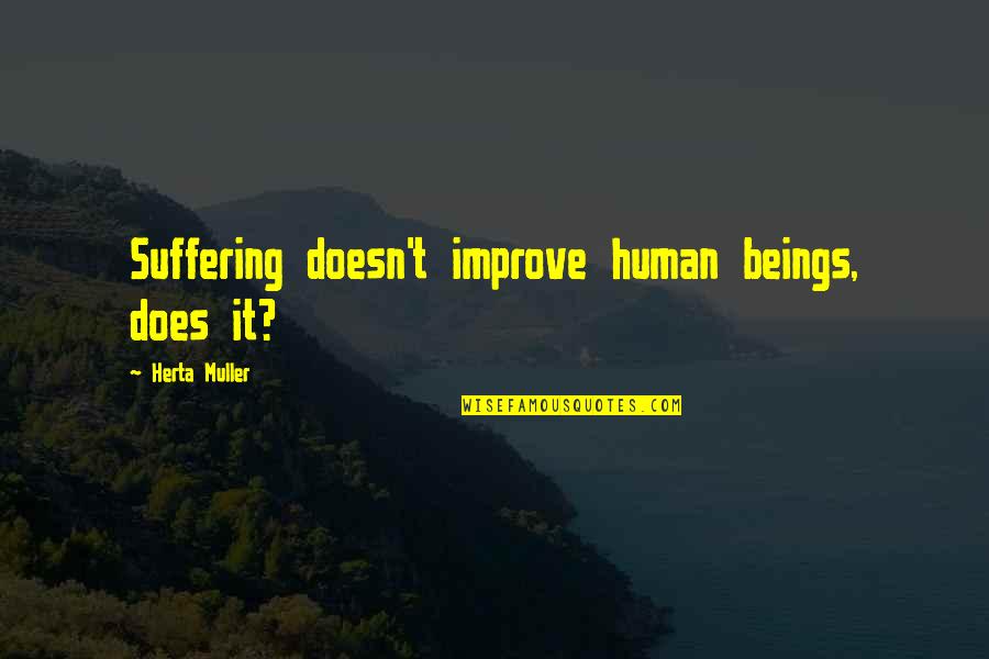 Suffering Of Other Human Beings Quotes By Herta Muller: Suffering doesn't improve human beings, does it? Suffering Of Other Human Beings Quotes By Herta Muller: Suffering doesn't improve human beings, does it?