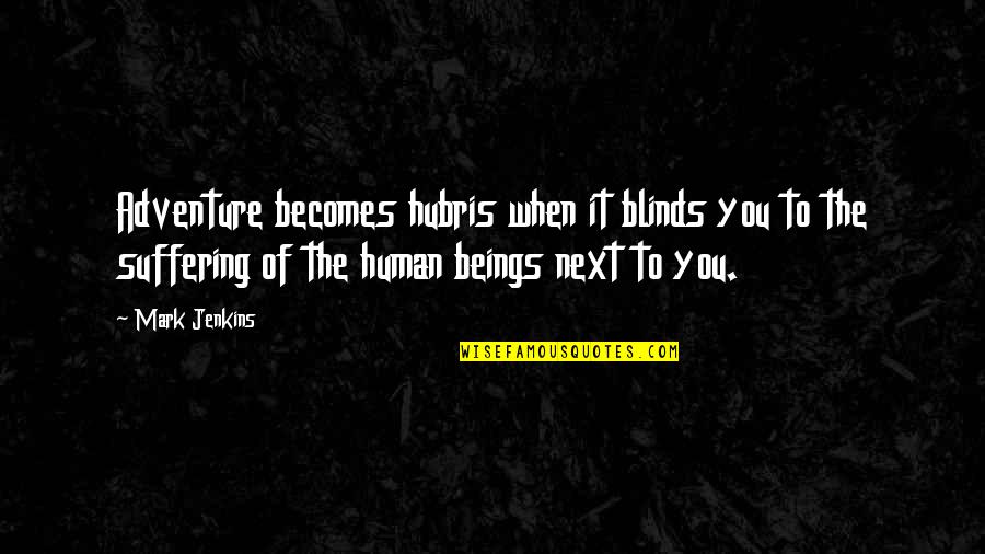 Suffering Of Other Human Beings Quotes By Mark Jenkins: Adventure becomes hubris when it blinds you to