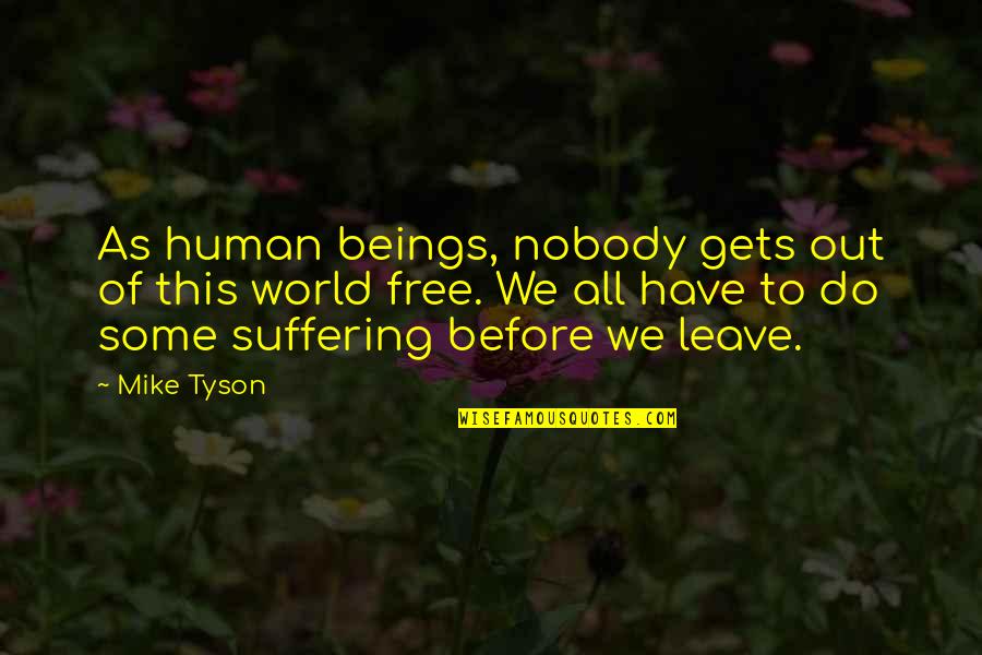 Suffering Of Other Human Beings Quotes By Mike Tyson: As human beings, nobody gets out of this Suffering Of Other Human Beings Quotes By Mike Tyson: As human beings, nobody gets out of this