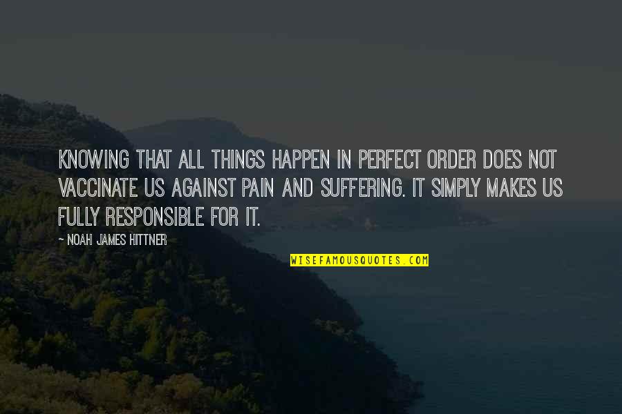 Suffering Pain Quotes By Noah James Hittner: Knowing that all things happen in perfect order