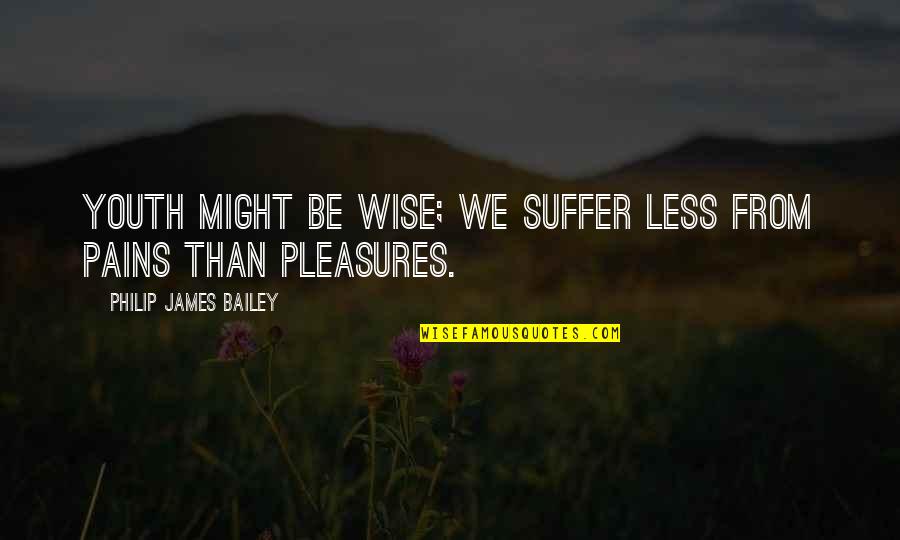 Suffering Pain Quotes By Philip James Bailey: Youth might be wise; we suffer less from
