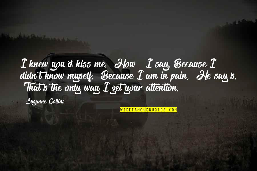 Suffering Pain Quotes By Suzanne Collins: I knew you'd kiss me.""How?" I say. Because