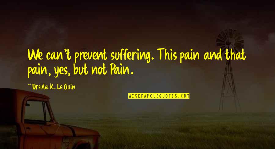 Suffering Pain Quotes By Ursula K. Le Guin: We can't prevent suffering. This pain and that