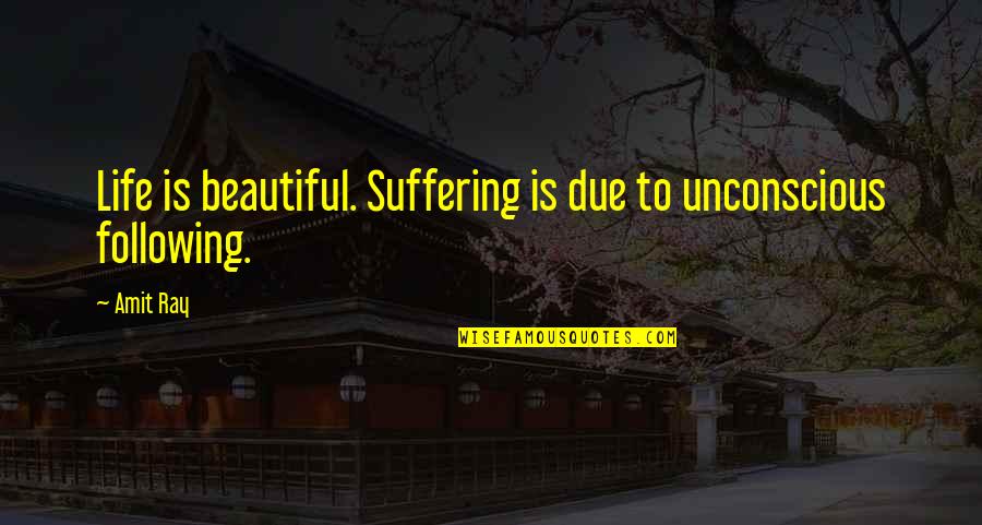 Suffering Quotes And Quotes By Amit Ray: Life is beautiful. Suffering is due to unconscious