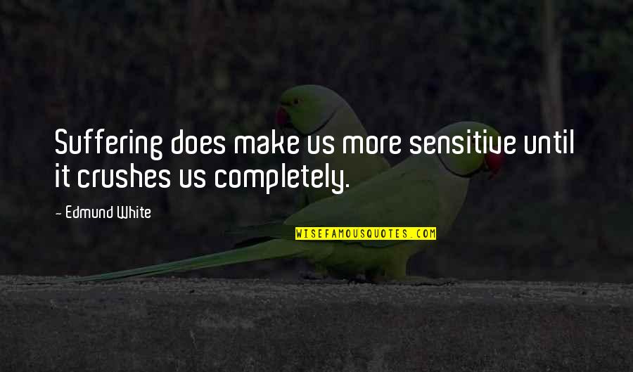 Suffering Quotes By Edmund White: Suffering does make us more sensitive until it