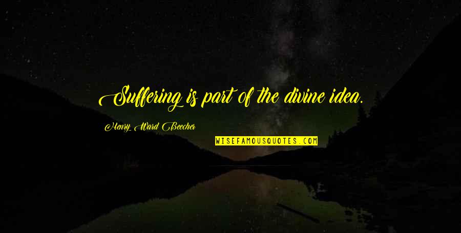 Suffering Quotes By Henry Ward Beecher: Suffering is part of the divine idea.