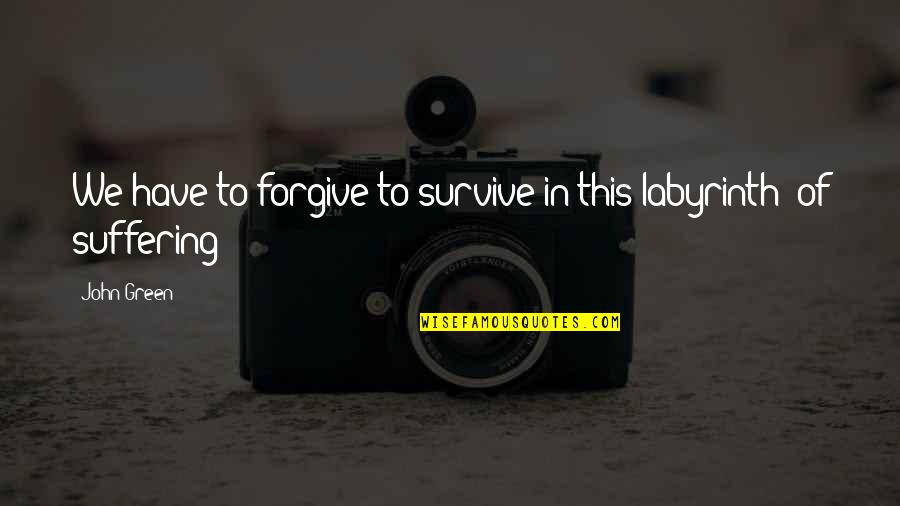 Suffering Quotes By John Green: We have to forgive to survive in this