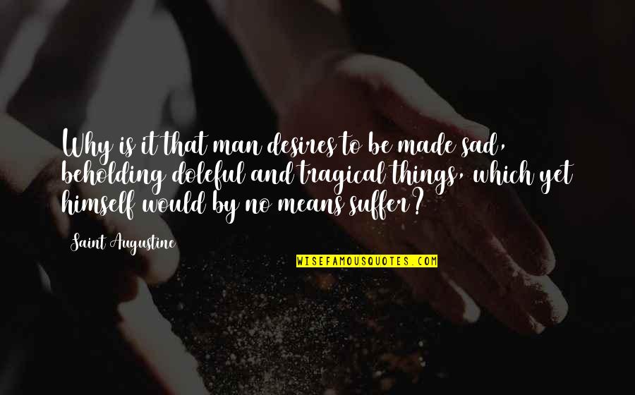 Suffering Sad Quotes By Saint Augustine: Why is it that man desires to be Suffering Sad Quotes By Saint Augustine: Why is it that man desires to be