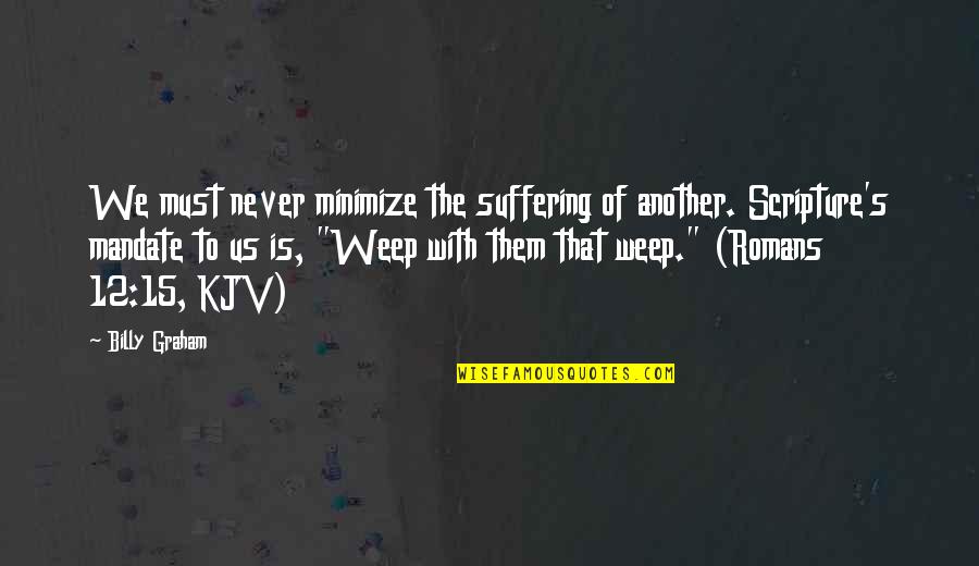 Suffering Scripture Quotes By Billy Graham: We must never minimize the suffering of another.