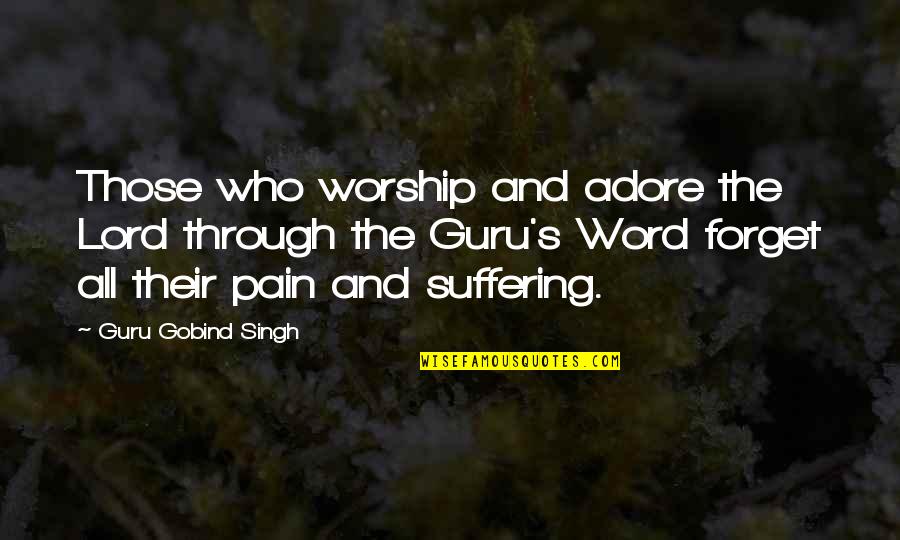 Suffering Through Pain Quotes By Guru Gobind Singh: Those who worship and adore the Lord through