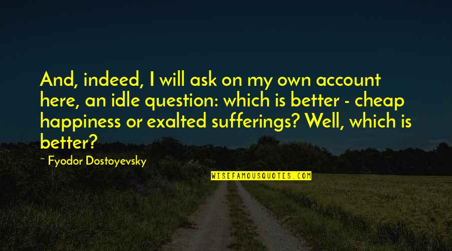 Suffering Will Quotes By Fyodor Dostoyevsky: And, indeed, I will ask on my own