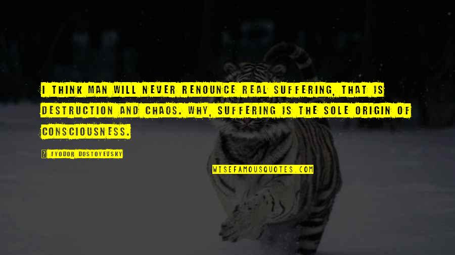 Suffering Will Quotes By Fyodor Dostoyevsky: I think man will never renounce real suffering,