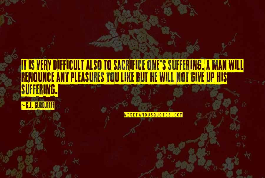 Suffering Will Quotes By G.I. Gurdjieff: It is very difficult also to sacrifice one's