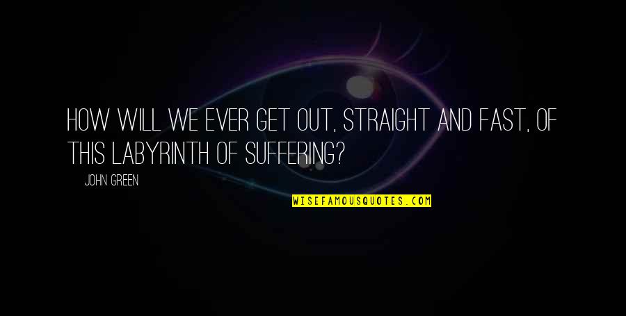 Suffering Will Quotes By John Green: How will we ever get out, straight and